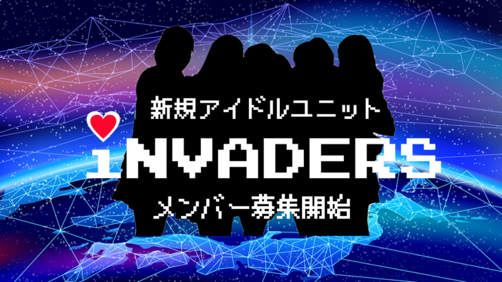 「iNVADERS」侵略系アイドルユニット初期メンバーオーディション